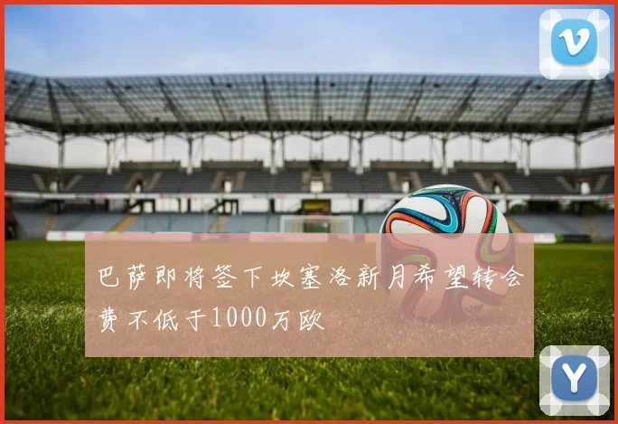 巴萨即将签下坎塞洛新月希望转会费不低于1000万欧