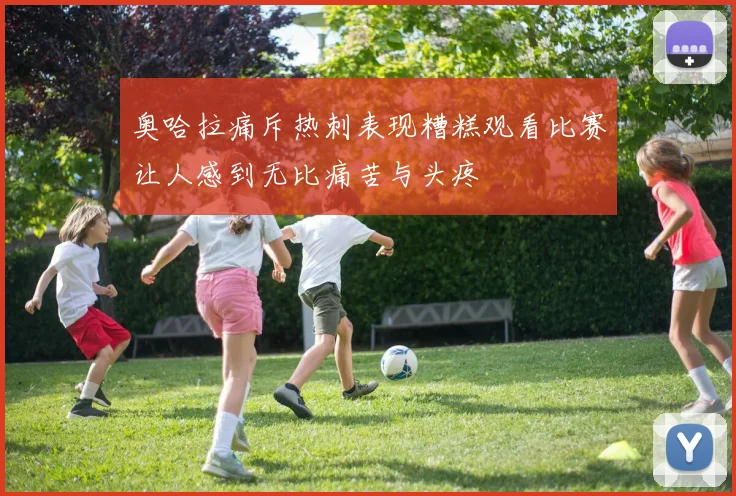 奥哈拉痛斥热刺表现糟糕观看比赛让人感到无比痛苦与头疼