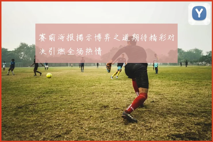 赛前海报揭示博弈之道期待精彩对决引燃全场热情