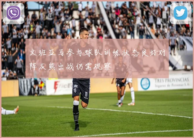 文班亚马参与球队训练状态良好对阵灰熊出战仍需观察