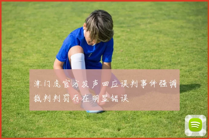 津门虎官方发声回应误判事件强调裁判判罚存在明显错误