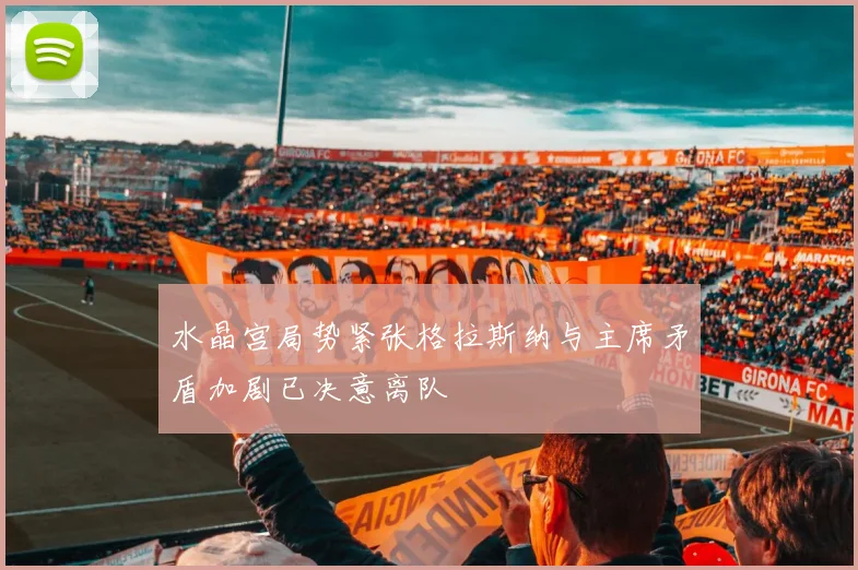 水晶宫局势紧张格拉斯纳与主席矛盾加剧已决意离队