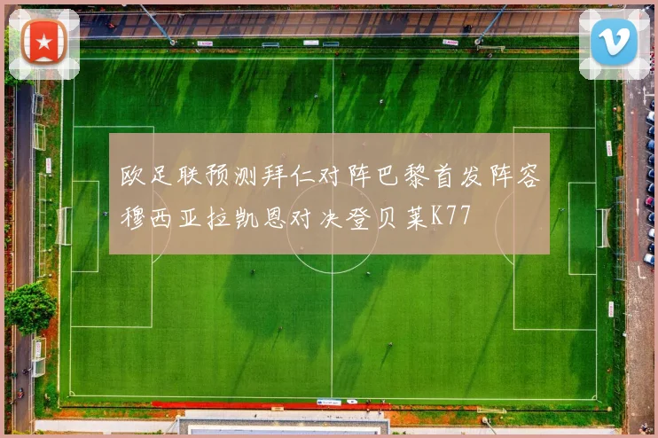 欧足联预测拜仁对阵巴黎首发阵容穆西亚拉凯恩对决登贝莱K77