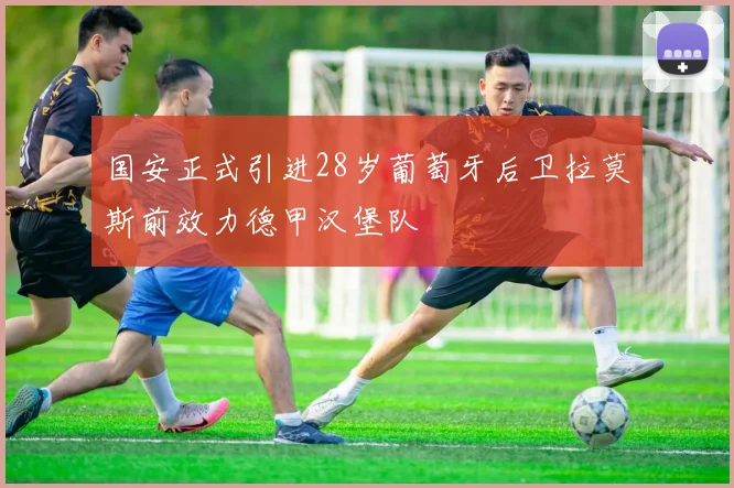 国安正式引进28岁葡萄牙后卫拉莫斯前效力德甲汉堡队
