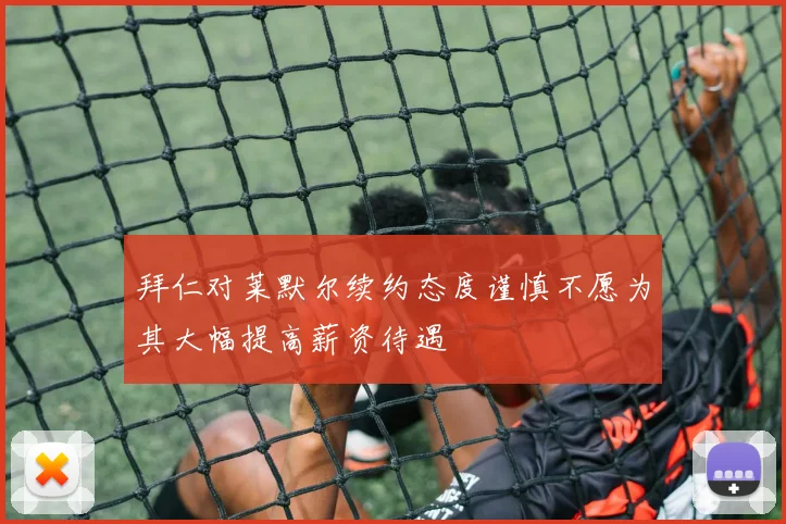 拜仁对莱默尔续约态度谨慎不愿为其大幅提高薪资待遇