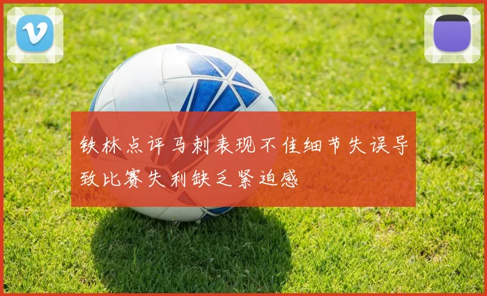铁林点评马刺表现不佳细节失误导致比赛失利缺乏紧迫感