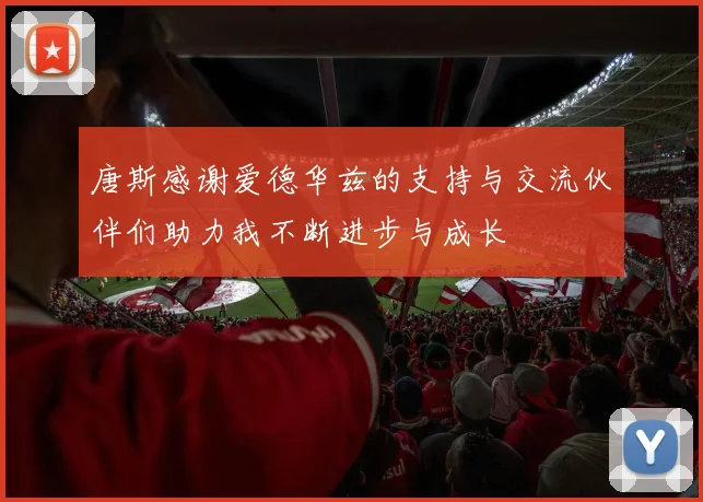 唐斯感谢爱德华兹的支持与交流伙伴们助力我不断进步与成长