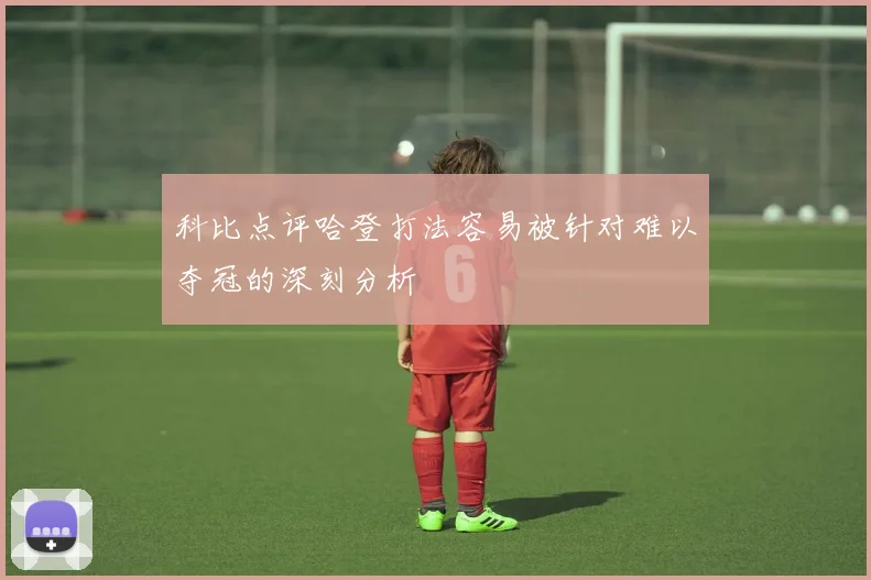 科比点评哈登打法容易被针对难以夺冠的深刻分析
