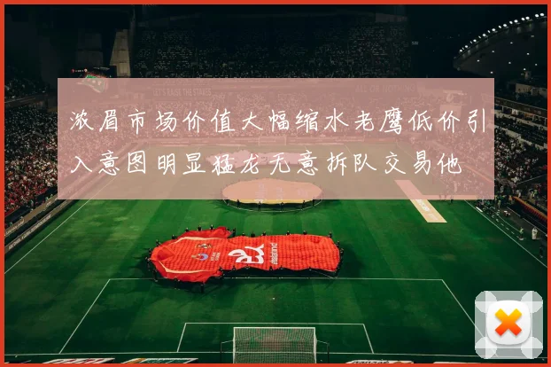 浓眉市场价值大幅缩水老鹰低价引入意图明显猛龙无意拆队交易他