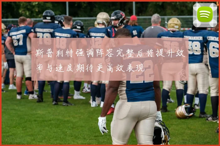 斯普利特强调阵容完整后将提升效率与速度期待更高效表现